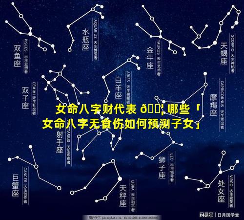 女命八字财代表 🐦 哪些「女命八字无食伤如何预测子女」
